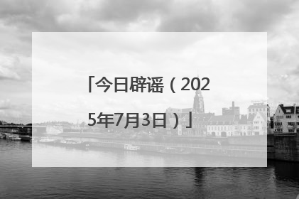 今日辟谣（2025年7月3日）