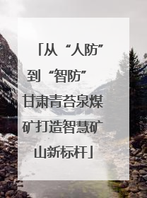 从“人防”到“智防” 甘肃青苔泉煤矿打造智慧矿山新标杆