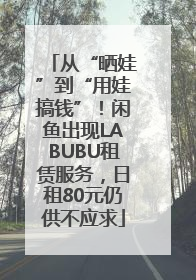 从“晒娃”到“用娃搞钱”！闲鱼出现LABUBU租赁服务，日租80元仍供不应求