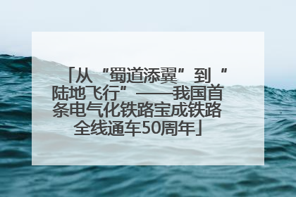 从“蜀道添翼”到“陆地飞行”——我国首条电气化铁路宝成铁路全线通车50周年