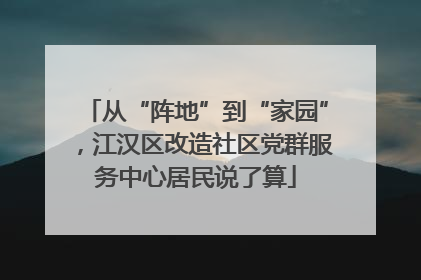 从“阵地”到“家园”，江汉区改造社区党群服务中心居民说了算
