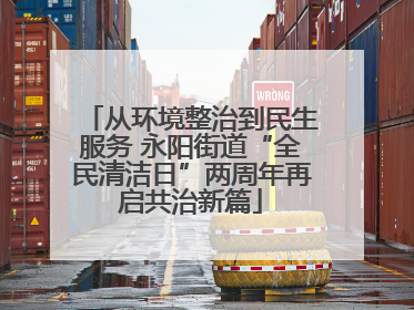 从环境整治到民生服务 永阳街道“全民清洁日”两周年再启共治新篇