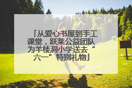 从爱心书屋到手工课堂，跃莱公益团队为羊楼洞小学送去“六一”特别礼物