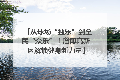 从球场“独乐”到全民“众乐”！淄博高新区解锁健身新力量