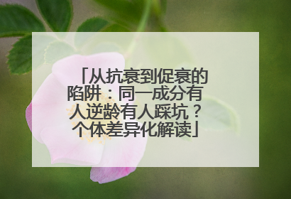 从抗衰到促衰的陷阱：同一成分有人逆龄有人踩坑？个体差异化解读