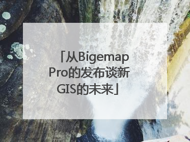 从Bigemap Pro的发布谈新GIS的未来