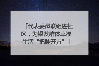 代表委员联组进社区，为银发群体幸福生活“把脉开方”