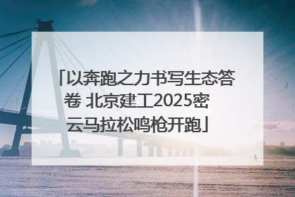 以奔跑之力书写生态答卷 北京建工2025密云马拉松鸣枪开跑