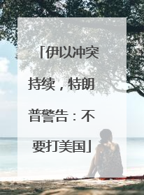伊以冲突持续，特朗普警告：不要打美国