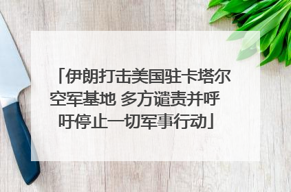 伊朗打击美国驻卡塔尔空军基地 多方谴责并呼吁停止一切军事行动