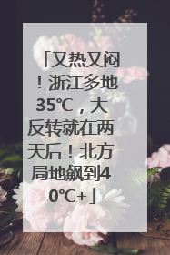 又热又闷！浙江多地35℃，大反转就在两天后！北方局地飙到40℃+