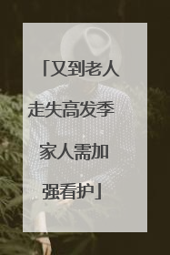 又到老人走失高发季 家人需加强看护
