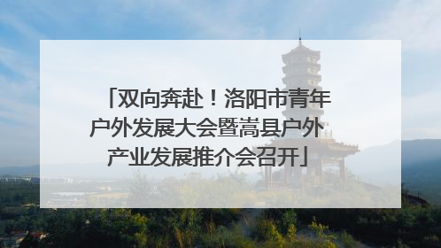 双向奔赴！洛阳市青年户外发展大会暨嵩县户外产业发展推介会召开