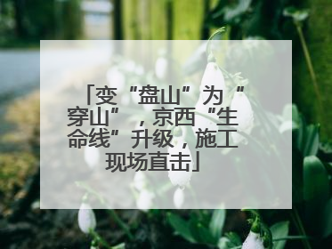 变“盘山”为“穿山”，京西“生命线”升级，施工现场直击