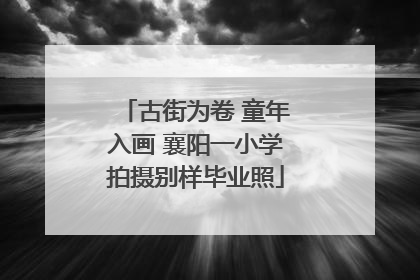 古街为卷 童年入画 襄阳一小学拍摄别样毕业照