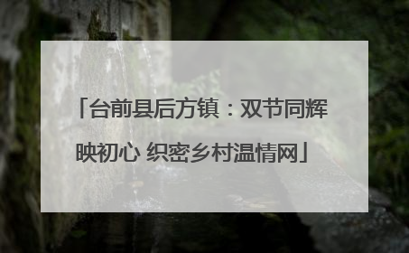 台前县后方镇：双节同辉映初心 织密乡村温情网