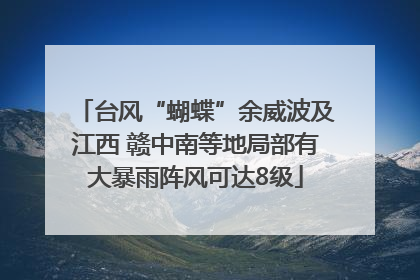 台风“蝴蝶”余威波及江西 赣中南等地局部有大暴雨阵风可达8级