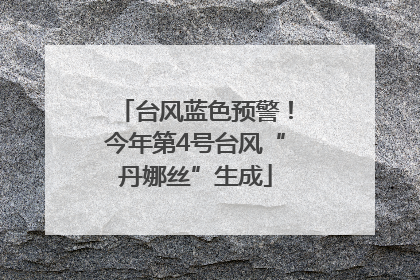 台风蓝色预警！今年第4号台风“丹娜丝”生成