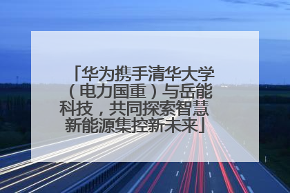 华为携手清华大学（电力国重）与岳能科技，共同探索智慧新能源集控新未来