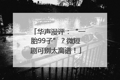 华声漫评：“一胎99子”？微短剧可别太离谱！