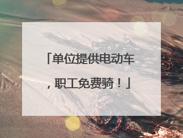 单位提供电动车，职工免费骑！