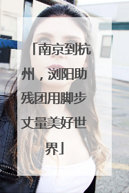 南京到杭州，浏阳助残团用脚步丈量美好世界