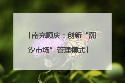 南充顺庆：创新“潮汐市场”管理模式