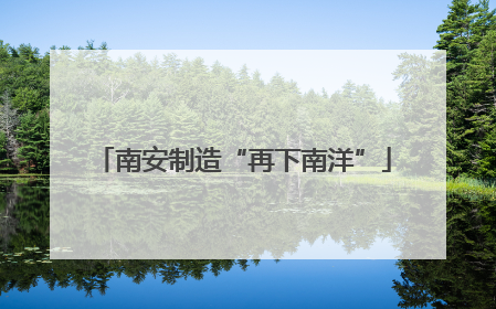 南安制造“再下南洋”
