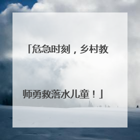 危急时刻，乡村教师勇救落水儿童！