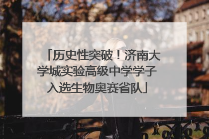 历史性突破！济南大学城实验高级中学学子入选生物奥赛省队