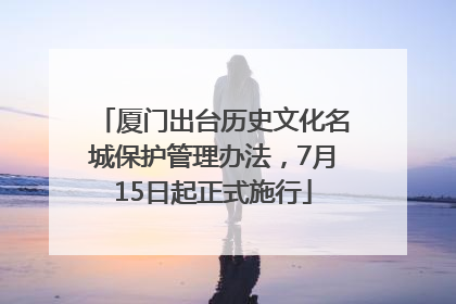 厦门出台历史文化名城保护管理办法，7月15日起正式施行