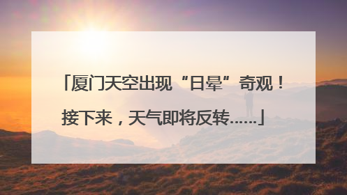 厦门天空出现“日晕”奇观！接下来，天气即将反转……