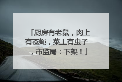 厨房有老鼠，肉上有苍蝇，菜上有虫子，市监局：下架！