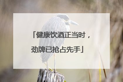 健康饮酒正当时，劲牌已抢占先手