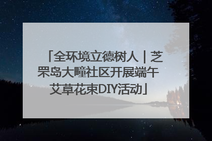 全环境立德树人｜芝罘岛大疃社区开展端午艾草花束DIY活动
