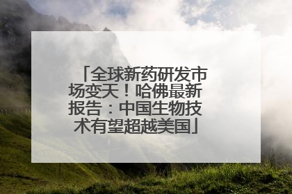 全球新药研发市场变天！哈佛最新报告：中国生物技术有望超越美国
