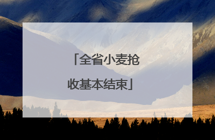 全省小麦抢收基本结束