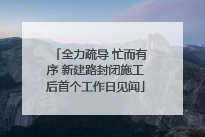 全力疏导 忙而有序 新建路封闭施工后首个工作日见闻