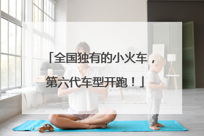 全国独有的小火车，第六代车型开跑！