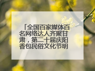 全国百家媒体百名网络达人齐聚甘肃，第二十届庆阳香包民俗文化节明日启幕→