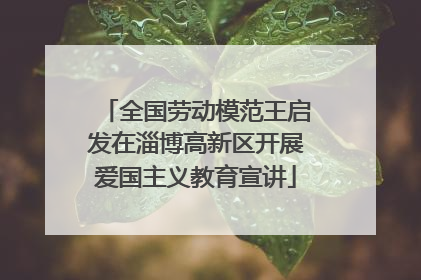 全国劳动模范王启发在淄博高新区开展爱国主义教育宣讲