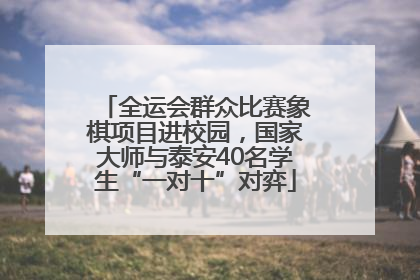 全运会群众比赛象棋项目进校园，国家大师与泰安40名学生“一对十”对弈