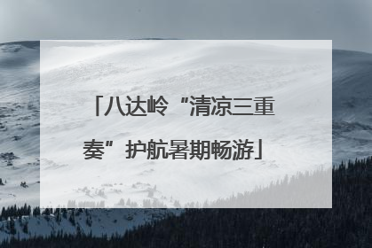 八达岭“清凉三重奏”护航暑期畅游