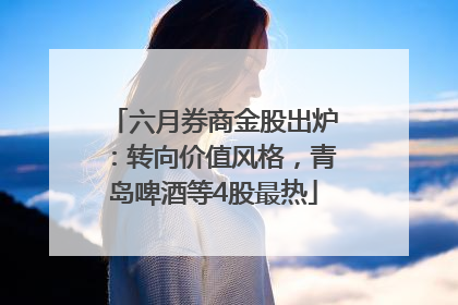 六月券商金股出炉：转向价值风格，青岛啤酒等4股最热