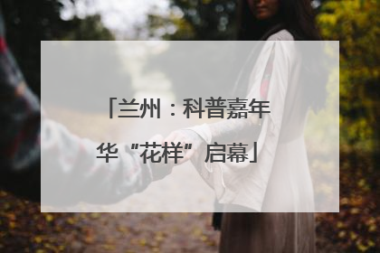 兰州：科普嘉年华“花样”启幕