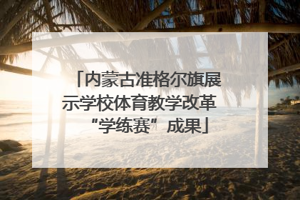 内蒙古准格尔旗展示学校体育教学改革“学练赛”成果