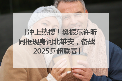冲上热搜！樊振东许昕同框现身河北雄安，备战2025乒超联赛
