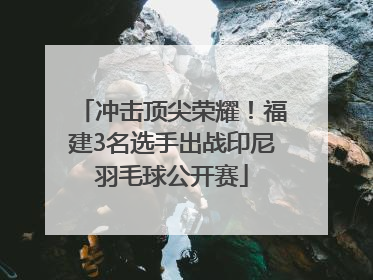 冲击顶尖荣耀！福建3名选手出战印尼羽毛球公开赛