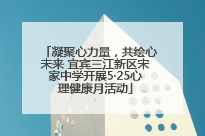 凝聚心力量，共绘心未来 宜宾三江新区宋家中学开展5·25心理健康月活动