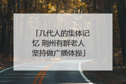 几代人的集体记忆 荆州有群老人坚持做广播体操